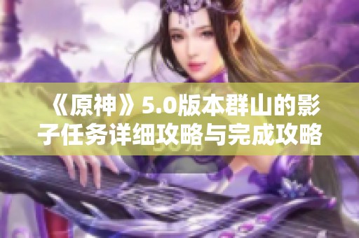 《原神》5.0版本群山的影子任务详细攻略与完成攻略分享