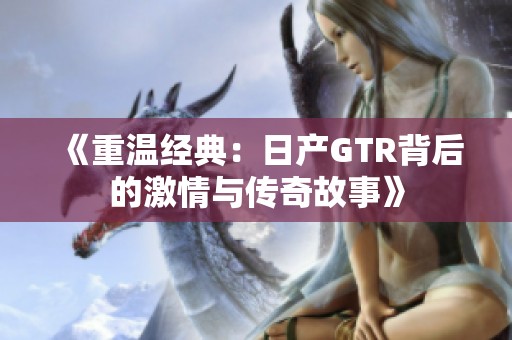 《重温经典：日产GTR背后的激情与传奇故事》