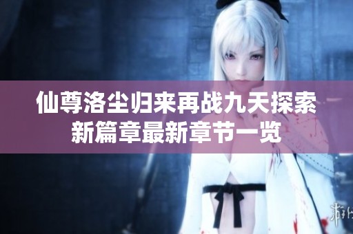 仙尊洛尘归来再战九天探索新篇章最新章节一览