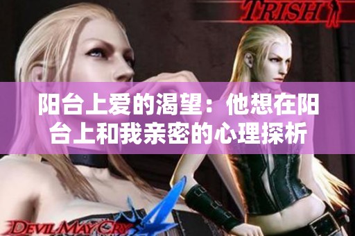 阳台上爱的渴望：他想在阳台上和我亲密的心理探析