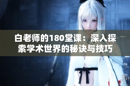 白老师的180堂课：深入探索学术世界的秘诀与技巧