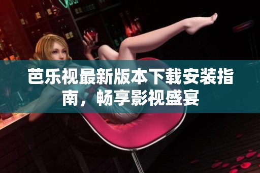 芭乐视最新版本下载安装指南，畅享影视盛宴