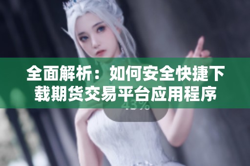 全面解析：如何安全快捷下载期货交易平台应用程序