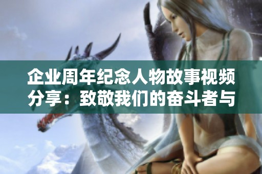 企业周年纪念人物故事视频分享：致敬我们的奋斗者与创新者