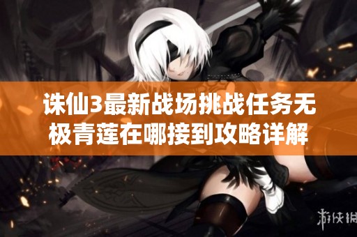 诛仙3最新战场挑战任务无极青莲在哪接到攻略详解
