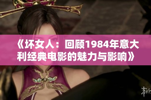 《坏女人：回顾1984年意大利经典电影的魅力与影响》