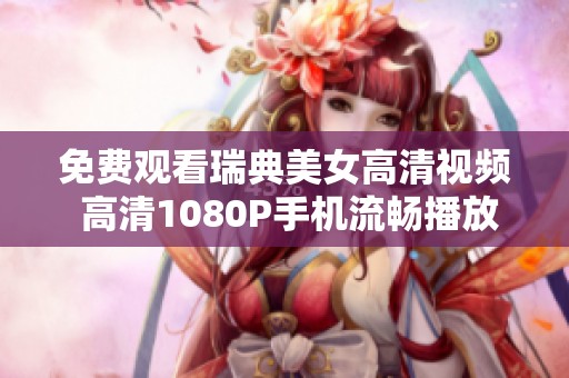 免费观看瑞典美女高清视频 高清1080P手机流畅播放