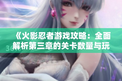 《火影忍者游戏攻略：全面解析第三章的关卡数量与玩法挑战》