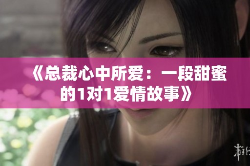 《总裁心中所爱：一段甜蜜的1对1爱情故事》