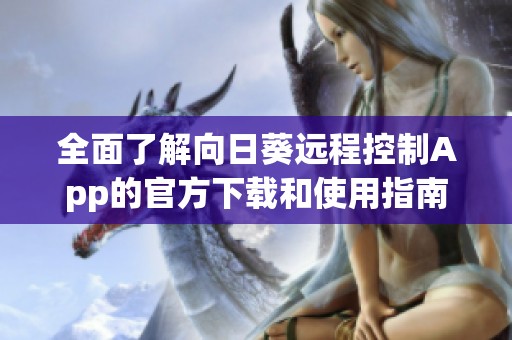 全面了解向日葵远程控制App的官方下载和使用指南