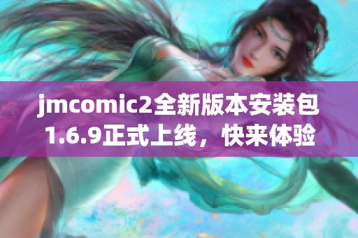 jmcomic2全新版本安装包1.6.9正式上线，快来体验吧！