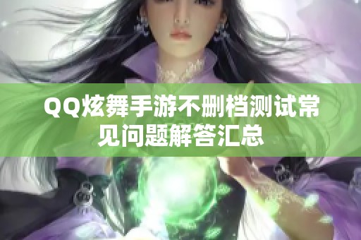 QQ炫舞手游不删档测试常见问题解答汇总