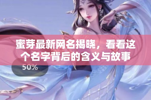 蜜芽最新网名揭晓，看看这个名字背后的含义与故事