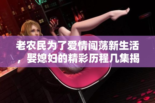 老农民为了爱情闯荡新生活，娶媳妇的精彩历程几集揭秘