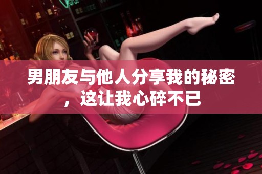 男朋友与他人分享我的秘密，这让我心碎不已