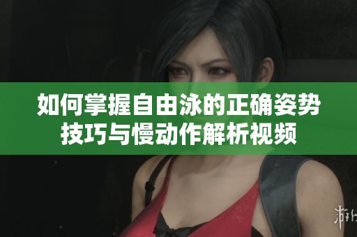 如何掌握自由泳的正确姿势技巧与慢动作解析视频