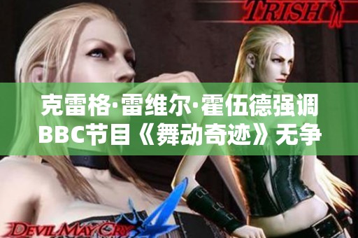 克雷格·雷维尔·霍伍德强调BBC节目《舞动奇迹》无争议性