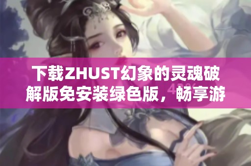 下载ZHUST幻象的灵魂破解版免安装绿色版，畅享游戏新体验