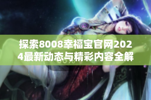 探索8008幸福宝官网2024最新动态与精彩内容全解析