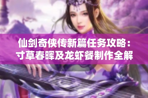 仙剑奇侠传新篇任务攻略：寸草春晖及龙虾餐制作全解读