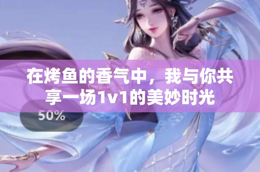 在烤鱼的香气中，我与你共享一场1v1的美妙时光