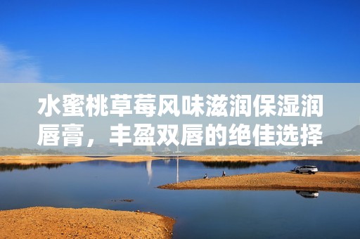 水蜜桃草莓风味滋润保湿润唇膏，丰盈双唇的绝佳选择