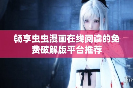 畅享虫虫漫画在线阅读的免费破解版平台推荐
