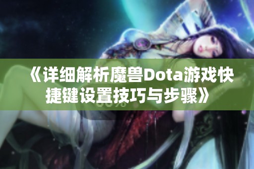 《详细解析魔兽Dota游戏快捷键设置技巧与步骤》