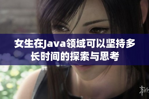 女生在Java领域可以坚持多长时间的探索与思考