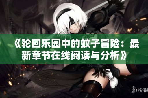 《轮回乐园中的蚊子冒险：最新章节在线阅读与分析》
