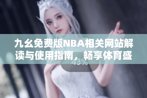 九幺免费版NBA相关网站解读与使用指南，畅享体育盛宴