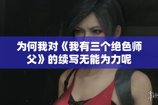 为何我对《我有三个绝色师父》的续写无能为力呢