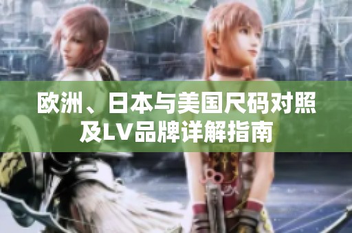 欧洲、日本与美国尺码对照及LV品牌详解指南