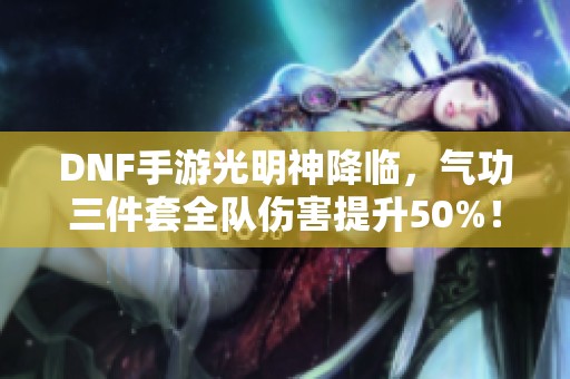 DNF手游光明神降临，气功三件套全队伤害提升50%！