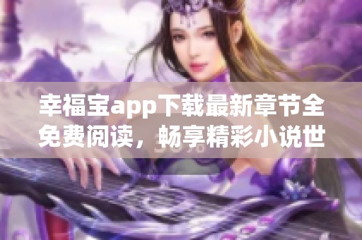 幸福宝app下载最新章节全免费阅读，畅享精彩小说世界
