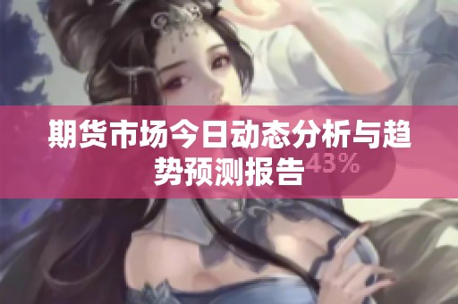期货市场今日动态分析与趋势预测报告