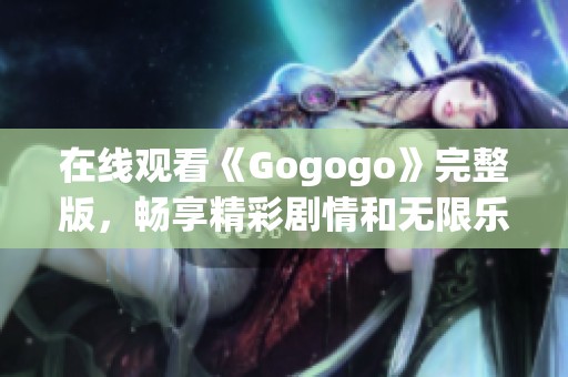 在线观看《Gogogo》完整版，畅享精彩剧情和无限乐趣