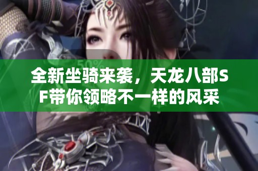 全新坐骑来袭，天龙八部SF带你领略不一样的风采