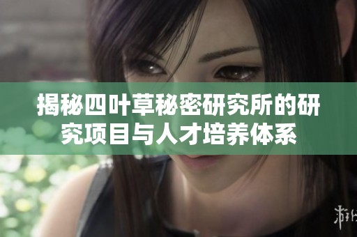 揭秘四叶草秘密研究所的研究项目与人才培养体系