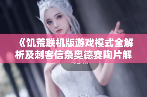 《饥荒联机版游戏模式全解析及刺客信条奥德赛陶片解谜位置指南》