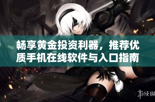 畅享黄金投资利器，推荐优质手机在线软件与入口指南