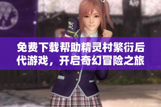 免费下载帮助精灵村繁衍后代游戏，开启奇幻冒险之旅