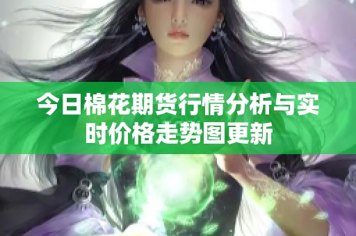 今日棉花期货行情分析与实时价格走势图更新