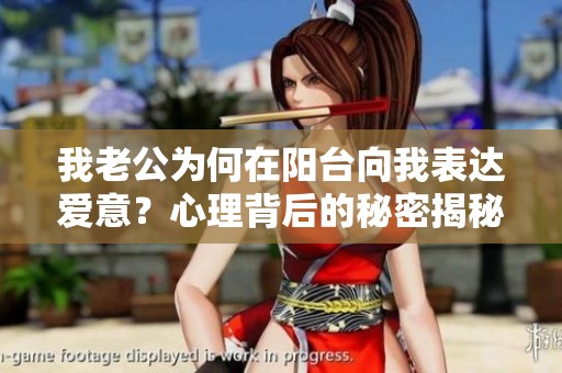 我老公为何在阳台向我表达爱意？心理背后的秘密揭秘