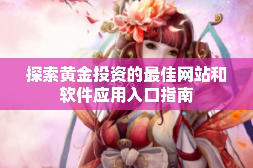 探索黄金投资的最佳网站和软件应用入口指南
