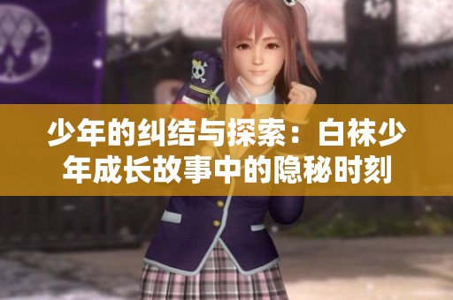 少年的纠结与探索：白袜少年成长故事中的隐秘时刻