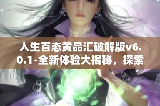 人生百态黄品汇破解版v6.0.1-全新体验大揭秘，探索黄品汇破解版的魅力与实用性