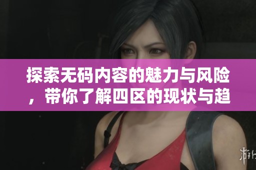 探索无码内容的魅力与风险，带你了解四区的现状与趋势