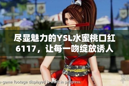 尽显魅力的YSL水蜜桃口红6117，让每一吻绽放诱人色彩