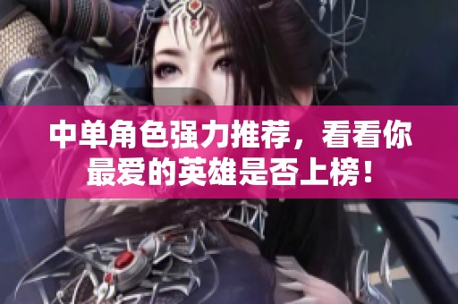 中单角色强力推荐，看看你最爱的英雄是否上榜！